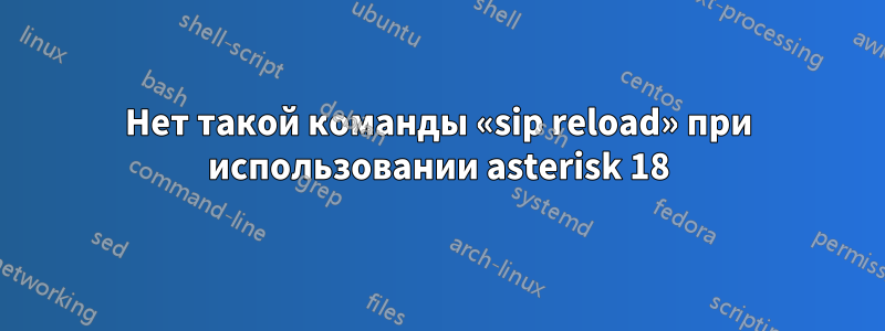 Нет такой команды «sip reload» при использовании asterisk 18