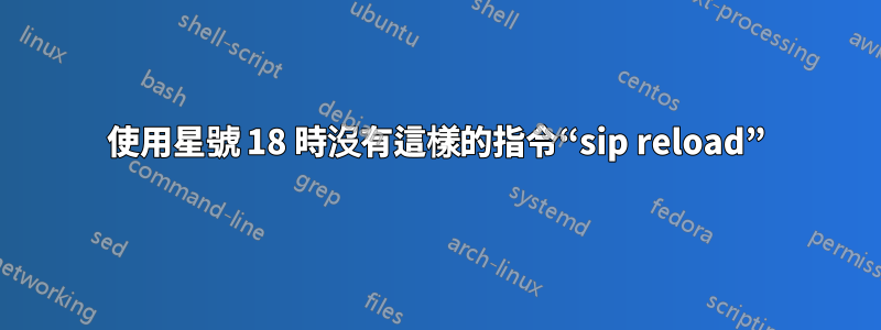 使用星號 18 時沒有這樣的指令“sip reload”