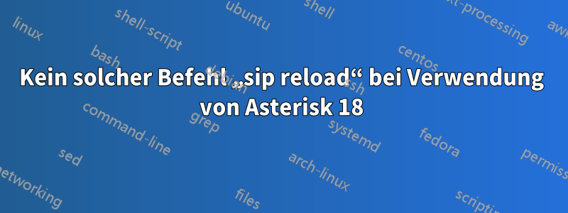 Kein solcher Befehl „sip reload“ bei Verwendung von Asterisk 18