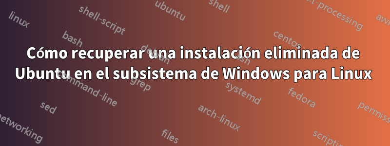 Cómo recuperar una instalación eliminada de Ubuntu en el subsistema de Windows para Linux