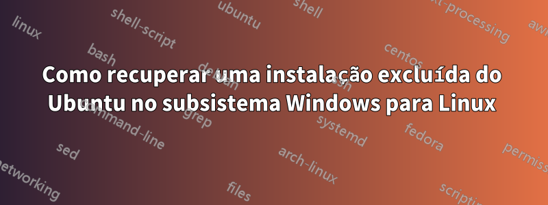 Como recuperar uma instalação excluída do Ubuntu no subsistema Windows para Linux