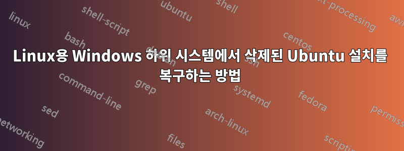 Linux용 Windows 하위 시스템에서 삭제된 Ubuntu 설치를 복구하는 방법