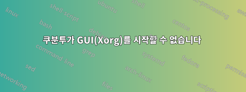 쿠분투가 GUI(Xorg)를 시작할 수 없습니다