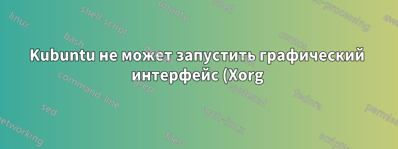 Kubuntu не может запустить графический интерфейс (Xorg)