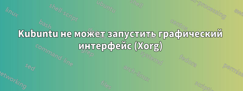 Kubuntu не может запустить графический интерфейс (Xorg)