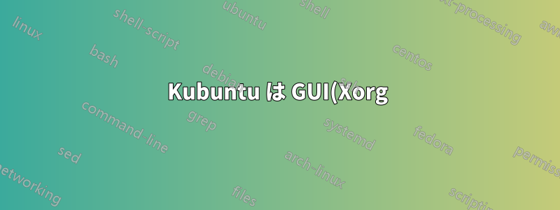 Kubuntu は GUI(Xorg) を起動できません