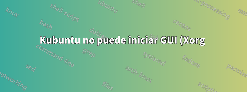 Kubuntu no puede iniciar GUI (Xorg)