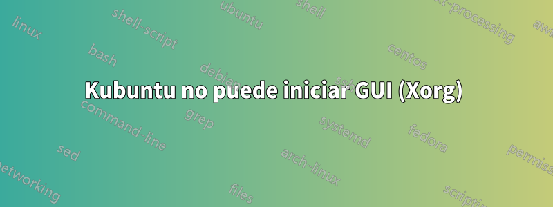Kubuntu no puede iniciar GUI (Xorg)