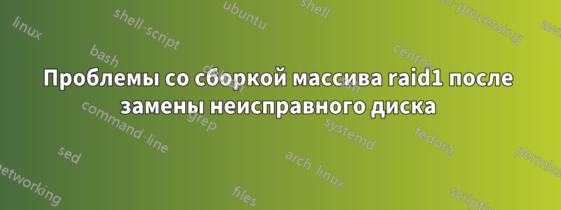 Проблемы со сборкой массива raid1 после замены неисправного диска