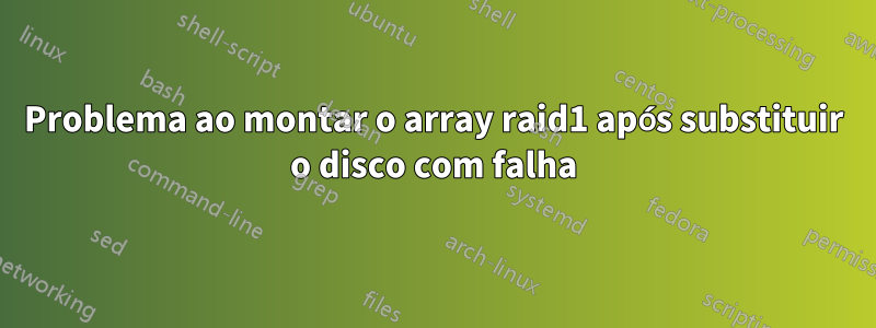 Problema ao montar o array raid1 após substituir o disco com falha