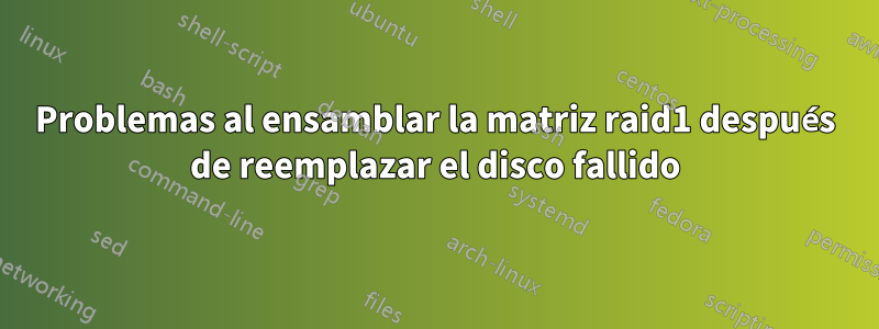 Problemas al ensamblar la matriz raid1 después de reemplazar el disco fallido