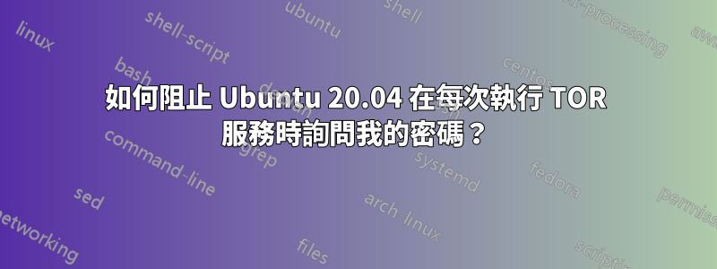 如何阻止 Ubuntu 20.04 在每次執行 TOR 服務時詢問我的密碼？