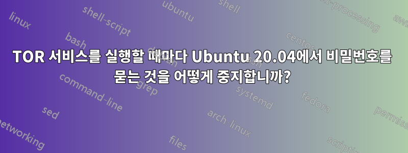 TOR 서비스를 실행할 때마다 Ubuntu 20.04에서 비밀번호를 묻는 것을 어떻게 중지합니까?