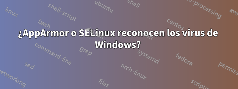 ¿AppArmor o SELinux reconocen los virus de Windows?