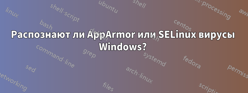 Распознают ли AppArmor или SELinux вирусы Windows?