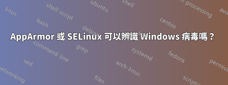 AppArmor 或 SELinux 可以辨識 Windows 病毒嗎？