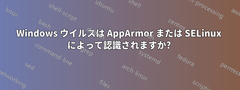 Windows ウイルスは AppArmor または SELinux によって認識されますか?