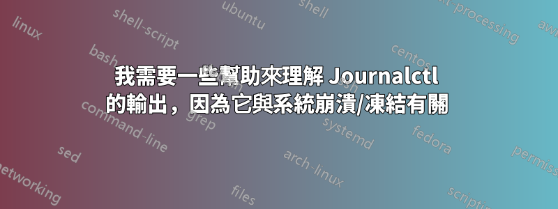 我需要一些幫助來理解 Journalctl 的輸出，因為它與系統崩潰/凍結有關