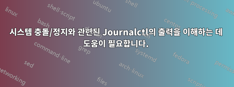 시스템 충돌/정지와 관련된 Journalctl의 출력을 이해하는 데 도움이 필요합니다.