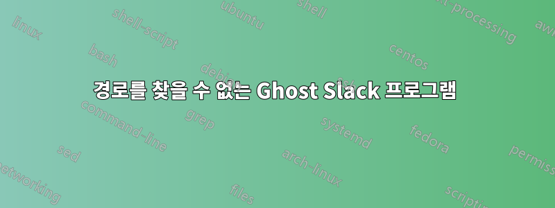경로를 찾을 수 없는 Ghost Slack 프로그램