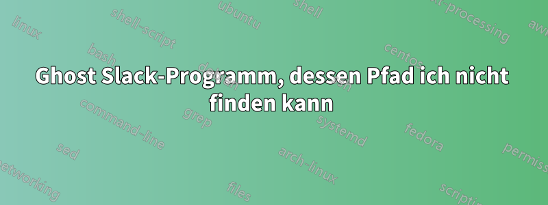 Ghost Slack-Programm, dessen Pfad ich nicht finden kann