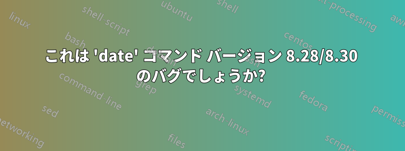 これは 'date' コマンド バージョン 8.28/8.30 のバグでしょうか?