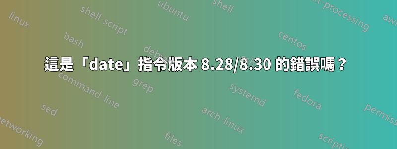 這是「date」指令版本 8.28/8.30 的錯誤嗎？