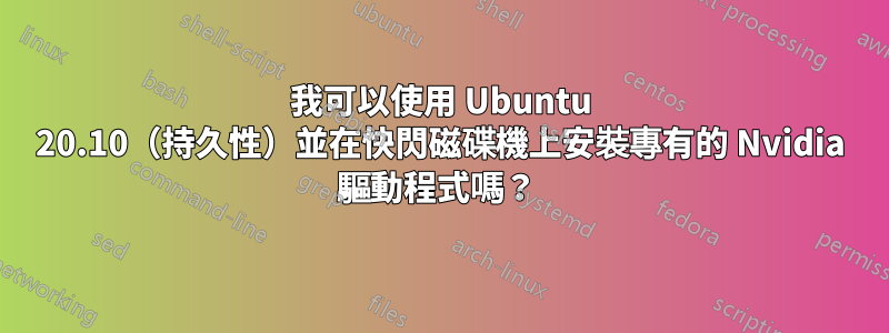 我可以使用 Ubuntu 20.10（持久性）並在快閃磁碟機上安裝專有的 Nvidia 驅動程式嗎？ 