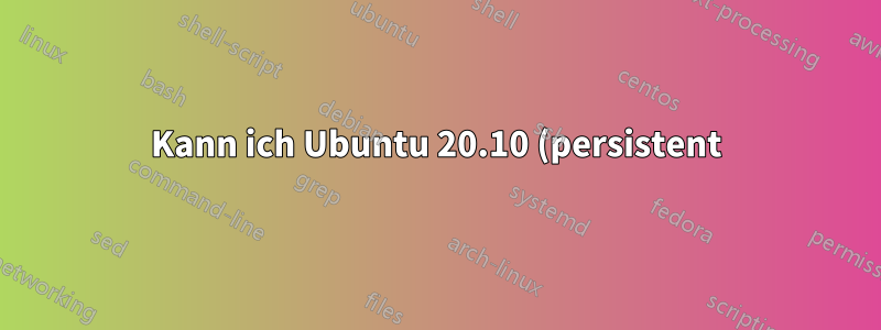 Kann ich Ubuntu 20.10 (persistent) verwenden und auch proprietäre Nvidia-Treiber auf dem Flash-Laufwerk installieren?