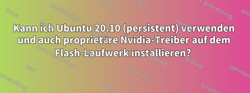 Kann ich Ubuntu 20.10 (persistent) verwenden und auch proprietäre Nvidia-Treiber auf dem Flash-Laufwerk installieren? 