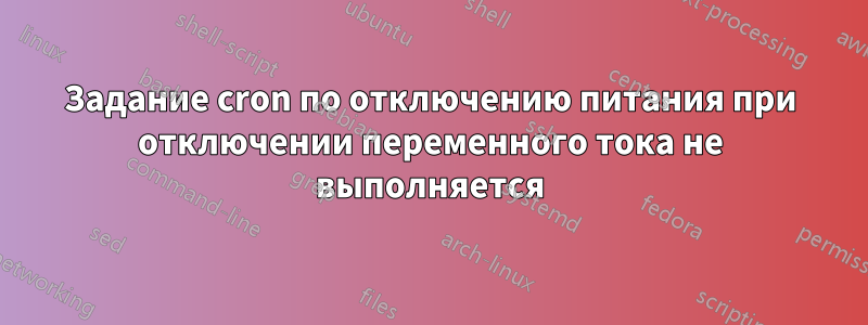 Задание cron по отключению питания при отключении переменного тока не выполняется