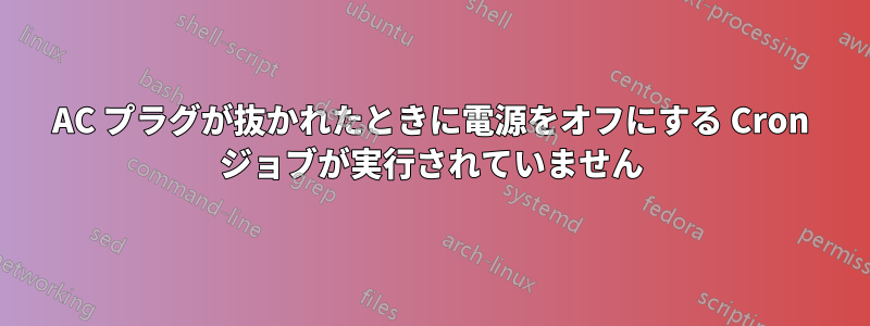 AC プラグが抜かれたときに電源をオフにする Cron ジョブが実行されていません