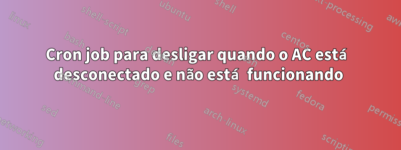 Cron job para desligar quando o AC está desconectado e não está funcionando
