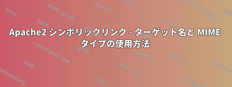 Apache2 シンボリックリンク - ターゲット名と MIME タイプの使用方法