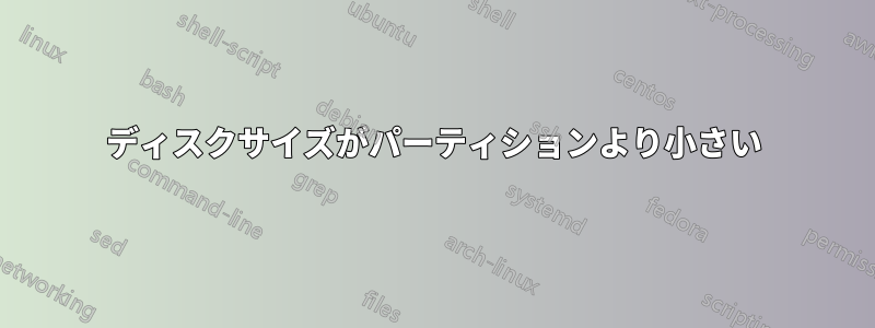 ディスクサイズがパーティションより小さい
