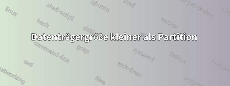 Datenträgergröße kleiner als Partition