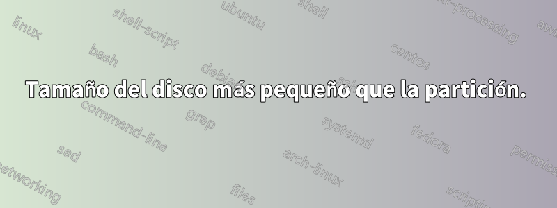 Tamaño del disco más pequeño que la partición.