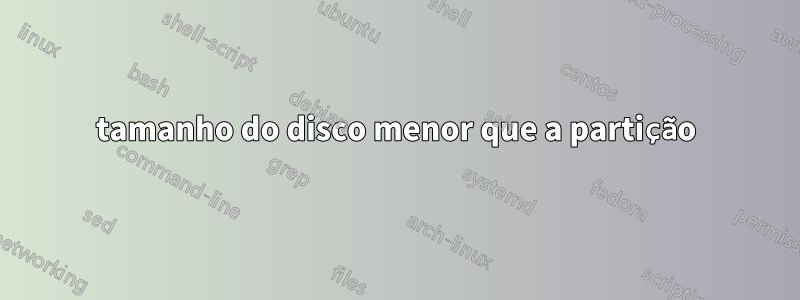 tamanho do disco menor que a partição
