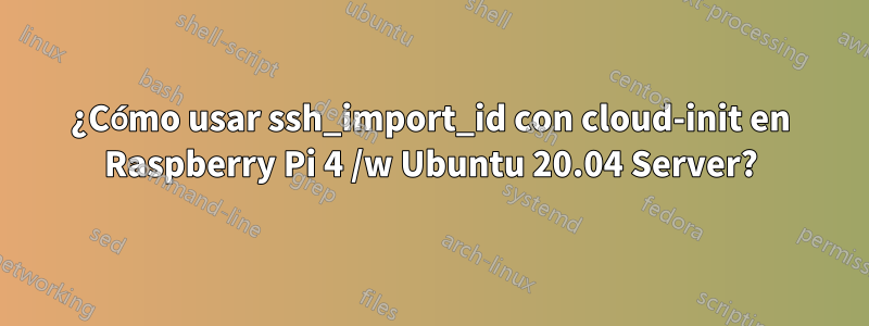 ¿Cómo usar ssh_import_id con cloud-init en Raspberry Pi 4 /w Ubuntu 20.04 Server?