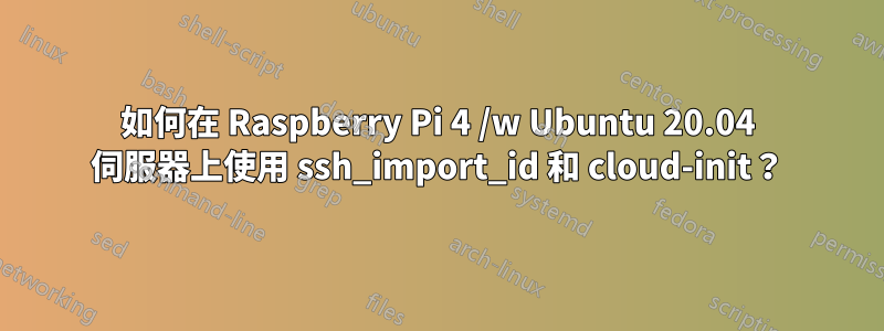 如何在 Raspberry Pi 4 /w Ubuntu 20.04 伺服器上使用 ssh_import_id 和 cloud-init？