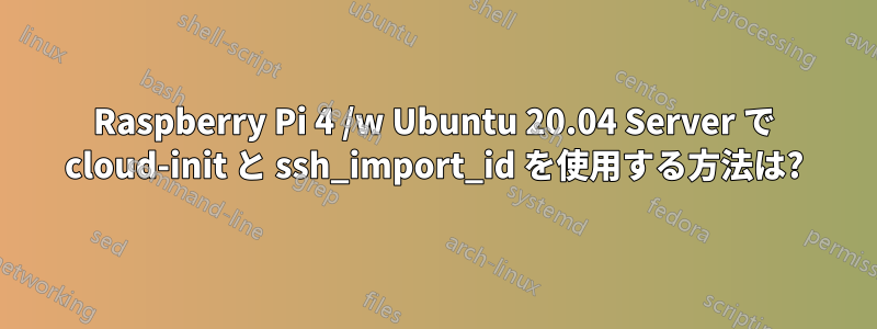 Raspberry Pi 4 /w Ubuntu 20.04 Server で cloud-init と ssh_import_id を使用する方法は?