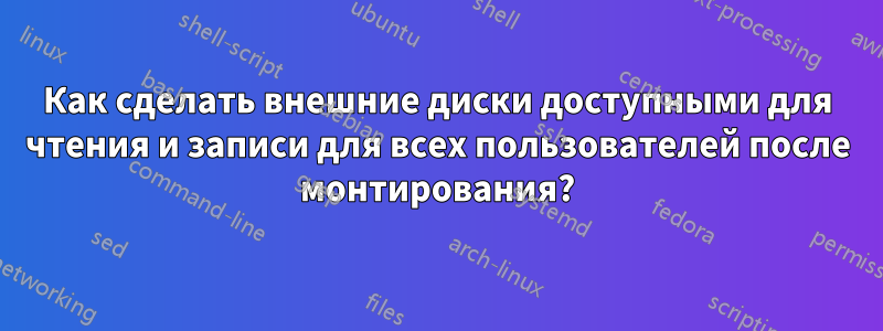 Как сделать внешние диски доступными для чтения и записи для всех пользователей после монтирования?