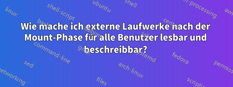 Wie mache ich externe Laufwerke nach der Mount-Phase für alle Benutzer lesbar und beschreibbar?
