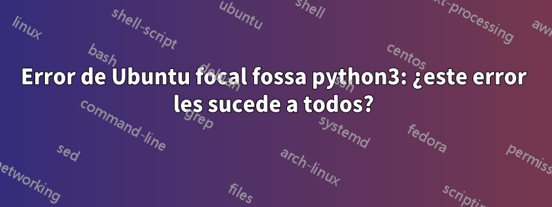 Error de Ubuntu focal fossa python3: ¿este error les sucede a todos?