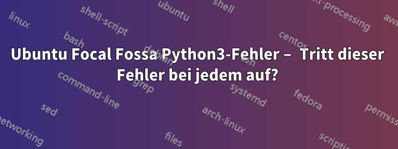 Ubuntu Focal Fossa Python3-Fehler – Tritt dieser Fehler bei jedem auf?