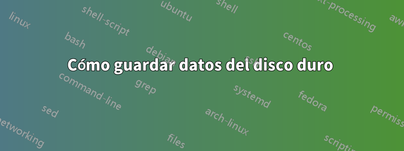Cómo guardar datos del disco duro