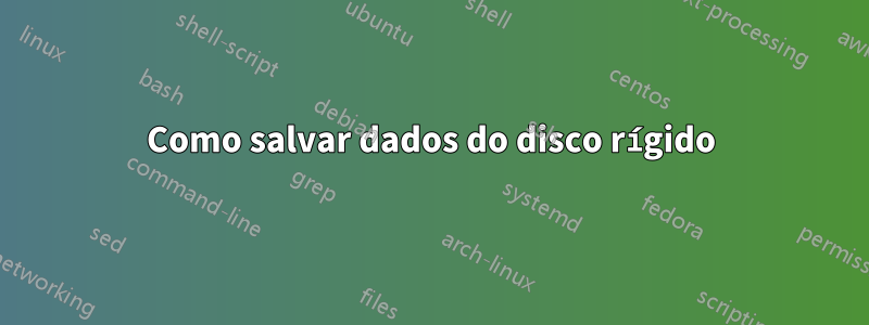 Como salvar dados do disco rígido