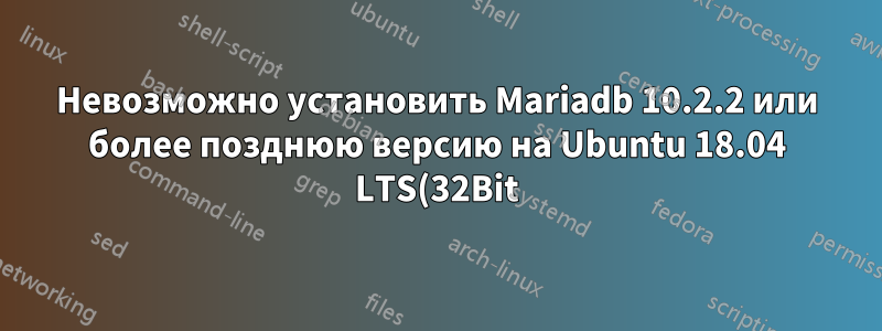 Невозможно установить Mariadb 10.2.2 или более позднюю версию на Ubuntu 18.04 LTS(32Bit) из исходников mariadb