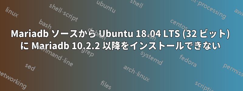 Mariadb ソースから Ubuntu 18.04 LTS (32 ビット) に Mariadb 10.2.2 以降をインストールできない