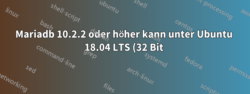 Mariadb 10.2.2 oder höher kann unter Ubuntu 18.04 LTS (32 Bit) nicht aus MariaDB-Quellen installiert werden